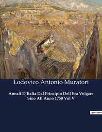 Annali D Italia Dal Principio Dell Era Volgare Sino All Anno 1750 Vol V : Le vicende storiche d'Italia dal 1750 al 1752