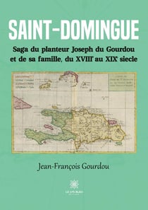 Saint-Domingue : Saga du planteur Joseph du Gourdou et de sa famille, du XVIII au XIX siècle
