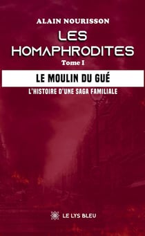 Les homaphrodites : Tome I : Le moulin du Gué - L'histoire d'une saga familiale