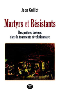 Martyrs et Résistants : Des prêtres bretons dans la tourmente révolutionnaire