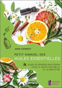 Petit manuel des huiles essentielles - guide de remèdes quotidiens pour la santé naturelle et le bien-être