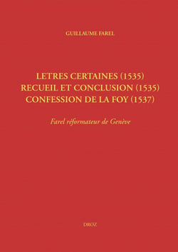 Letres certaines (1535), Recueil et conclusion (1535), Confession de la foy (1537) - Farel réformateur de Genève (Œuvres imprimées ou restées manuscrites, tome III)