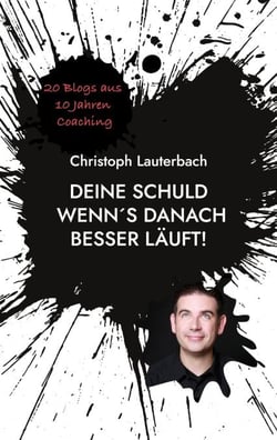Deine Schuld wenn´s danach besser läuft! - 20 Blogs aus 10 Jahren Coaching