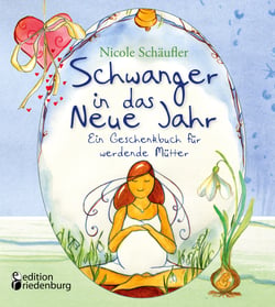 Schwanger in das Neue Jahr - Ein Geschenkbuch für werdende Mütter - Ideen, Impulse und zauberhaft illustrierte Kurzgeschichten