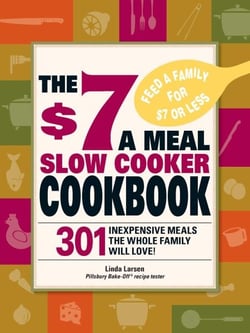 The $7 a Meal Slow Cooker Cookbook - 301 Delicious, Nutritious Recipes the Whole Family Will Love!