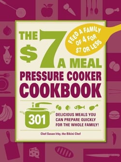 The $7 a Meal Pressure Cooker Cookbook - 301 Delicious Meals You Can Prepare Quickly for the Whole Family
