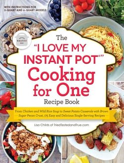 The "I Love My Instant Pot®" Cooking for One Recipe Book - From Chicken and Wild Rice Soup to Sweet Potato Casserole with Brown Sugar Pecan Crust, 175 Easy and Delicious Single-Serving Recipes