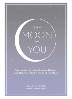 The Moon + You - Your Guide to Finding Energy, Balance, and Healing with the Power of the Moon