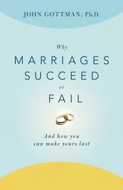 Why Marriages Succeed or Fail - And How You Can Make Yours Last