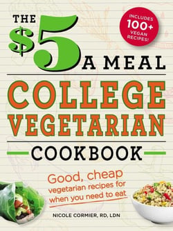 The $5 a Meal College Vegetarian Cookbook - Good, Cheap Vegetarian Recipes for When You Need to Eat