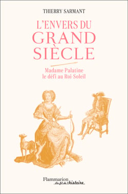 L'envers du Grand Siècle. Madame Palatine, le defi au Roi-Soleil