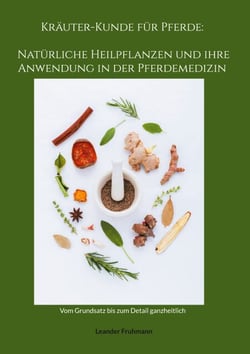 Kräuter-Kunde für Pferde: Natürliche Heilpflanzen und ihre Anwendung in der Pferdemedizin - Vom Grundsatz bis zum Detail ganzheitlich