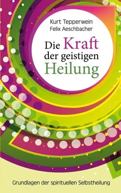 Die Kraft der geistigen Heilung - Grundlagen der spirituellen Selbstheilung