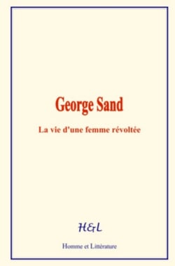 George Sand - La vie d’une femme révoltée