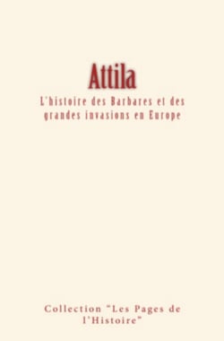 Attila - L'histoire des Barbares et des grandes invasions en Europe