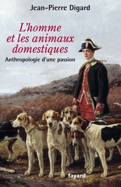 L'Homme et les animaux domestiques - Anthropologie d'une passion - Nouvelle édition augmentée