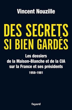 Des secrets si bien gardés. Les dossiers de la CIA et de la Maison-Blanche - Les dossiers de la CIA et de la Maison-Blanche sur la France et ses Présidents - 1958-1981