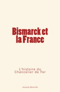 Bismarck et la France - L’Histoire du Chancelier de Fer