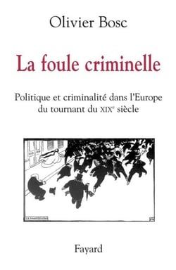 La foule criminelle - Politique et criminalité dans l'Europe du tournant du XIXe siècle