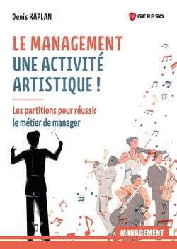 Le management : une activité artistique ! - Les partitions pour réussir le métier du manager