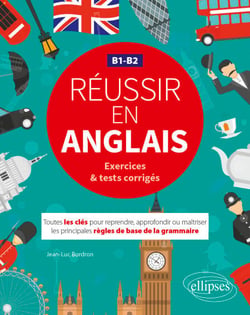 Réussir en anglais - Toutes les clés pour reprendre, approfondir ou maîtriser les principales règles de base de la grammaire anglaise - B1-B2 - (avec exercices et tests corrigés)