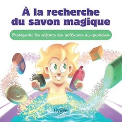 À la recherche du savon magique - Protégeons nos enfants des polluants du quotidien