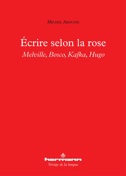 Écrire selon la rose - Melville, Bosco, Kafka, Hugo