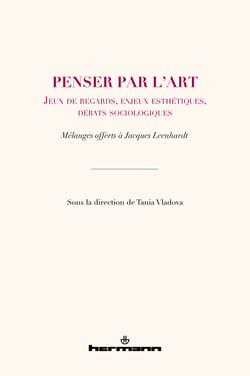 Penser par l'art. Jeux de regards, enjeux esthétiques, débats sociologiques - Mélanges offerts à Jacques Leenhardt