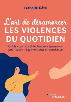 L'art de désamorcer les violences du quotidien - Outils concrets et techniques éprouvées pour savoir réagir en toute circonstance