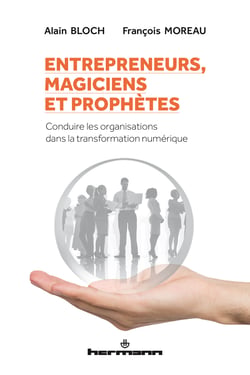 Entrepreneurs, magiciens et prophètes - Conduire les organisations dans la transformation numérique