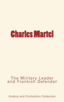 Charles Martel - the Military Leader and Frankish Defender