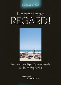 Libérez votre regard ! - Pour une pratique épanouissante de la photographie