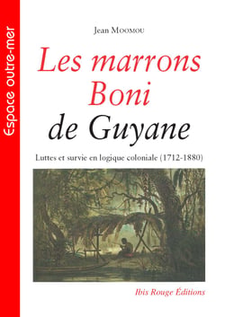 Les marrons Boni de Guyane - Luttes et survie en logique coloniale (1712-1880)