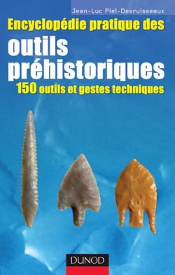 Encyclopédie pratique des Outils préhistoriques - 150 outils et gestes techniques