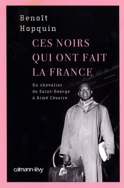 Ces Noirs qui ont fait la France - Du Chevalier Saint-Georges à Aimé Césaire