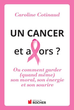 Un cancer, et alors ? - Comment garder (quand même) son moral son énergie et son sourire