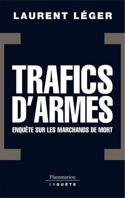 Trafics d'armes, le scandale. Enquête sur les marchands de mort