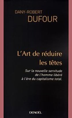 L'Art de réduire les têtes - Sur la nouvelle servitude de l'homme libéré à l'ère du capitalisme total
