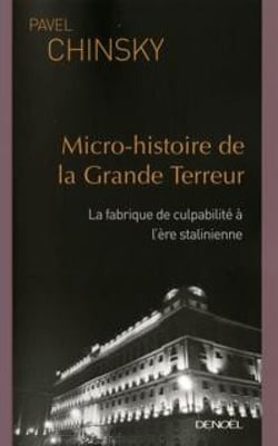 Micro-histoire de la Grande Terreur - La fabrique de culpabilité à l'ère stalinienne