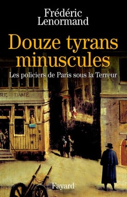 Douze tyrans minuscules - Les policiers de Paris sous la Terreur