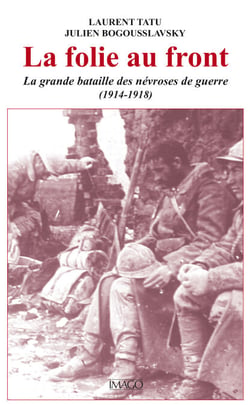 La folie au front : La grande bataille des névroses de guerre (1914-1918)