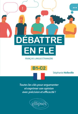 Débattre en FLE. Toutes les clés pour argumenter et exprimer son opinion en français avec précision et efficacité. B1-C2 (Français langue étrangère)