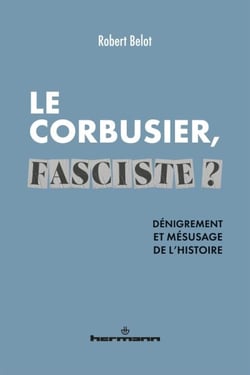 Le Corbusier, fasciste ? - Dénigrement et mésusage de l'histoire