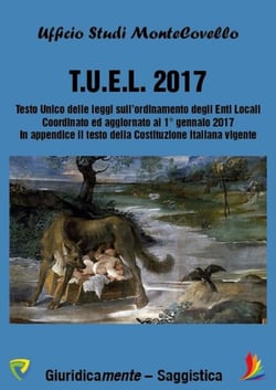 T.U.E.L. 2017 Testo Unico delle leggi sull’ordinamento degli Enti Locali - Coordinato ed aggiornato al 1° gennaio 2017 In appendice il testo della Costituzione italiana vigente