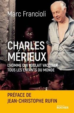 Charles Mérieux - L'homme qui voulait vacciner tous les enfants du monde