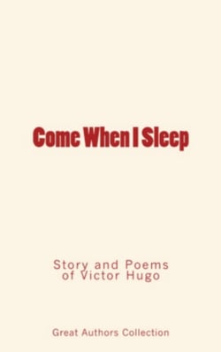 Come When I Sleep - Story and Poems of Victor Hugo
