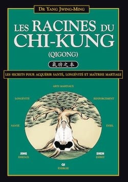 Les Racines du Chi-Kung : Les secrets pour acquérir santé, longévité et maîtrise martiale