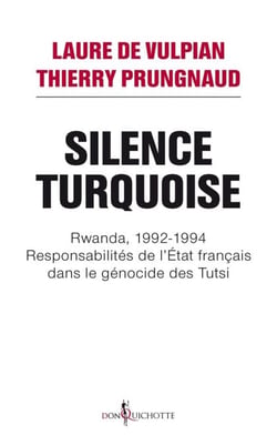 Silence Turquoise. Rwanda, 1992-1994 : responsabilités de l'Etat français dans le génocide des Tutsi - Rwanda, 1992-1994 : responsabilités de l'Etat français dans le génocide des Tutsi