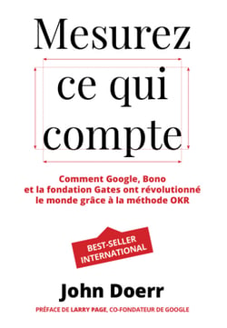Mesurez ce qui compte - Comment Google, Bono et la fondation Gates ont révolutionné le monde grâce à la méthode OKR