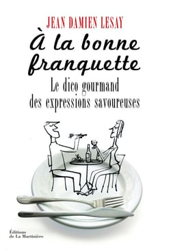 A la bonne franquette. Le Dico gourmand des expressions savoureuses - Le Dico gourmand des expressions savoureuses